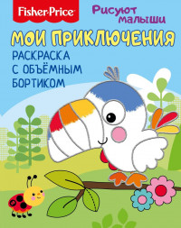 Fisher Price. Рисуют малыши. Мои приключения. Раскраска с объемным бортиком. Развивающая книга